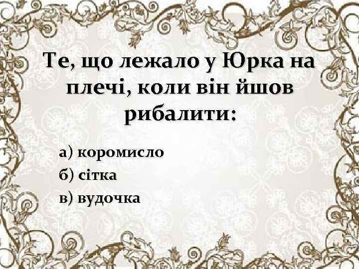 Те, що лежало у Юрка на плечі, коли він йшов рибалити: а) коромисло б)