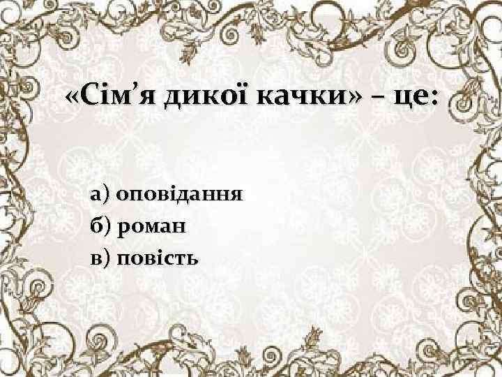  «Сім’я дикої качки» – це: а) оповідання б) роман в) повість 