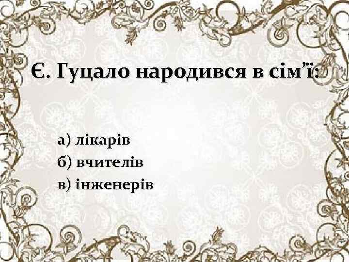 Є. Гуцало народився в сім’ї: а) лікарів б) вчителів в) інженерів 