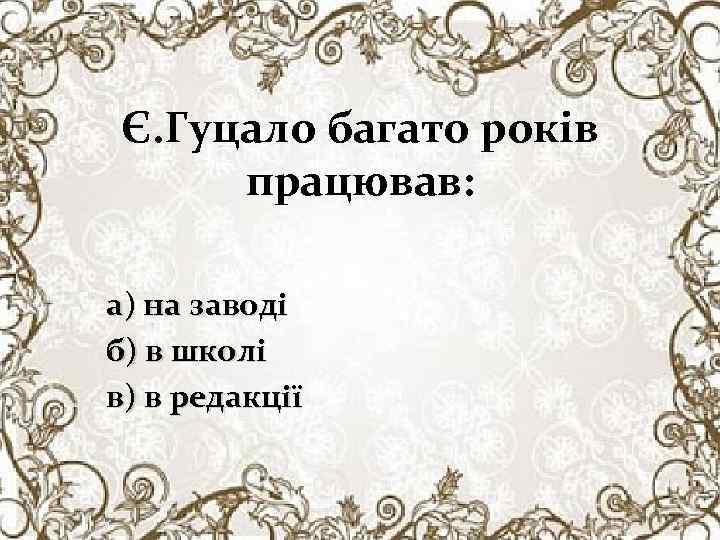 Є. Гуцало багато років працював: а) на заводі б) в школі в) в редакції