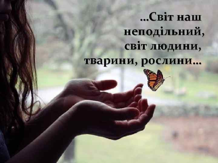 …Світ наш неподільний, світ людини, тварини, рослини… 