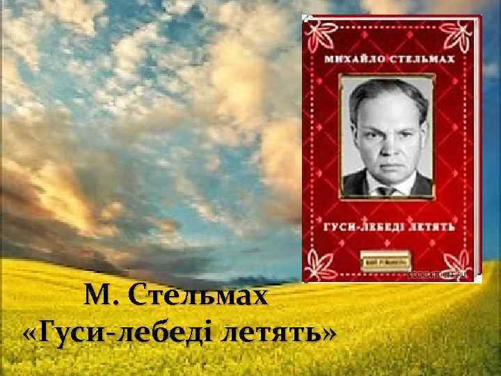 М. Стельмах «Гуси-лебеді летять» 