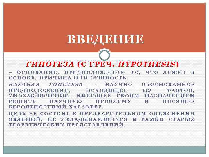 ВВЕДЕНИЕ ГИПОТЕЗА (С ГРЕЧ. HYPOTHESIS) – ОСНОВАНИЕ, ПРЕДПОЛОЖЕНИЕ, ТО, ЧТО ЛЕЖИТ В ОСНОВЕ, ПРИЧИНА