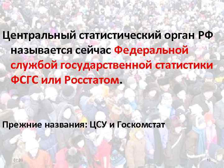 Центральный статистический орган РФ называется сейчас Федеральной службой государственной статистики ФСГС или Росстатом. Прежние