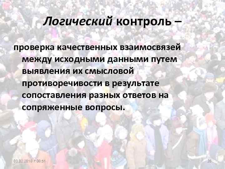 Логический контроль – проверка качественных взаимосвязей между исходными данными путем выявления их смысловой противоречивости