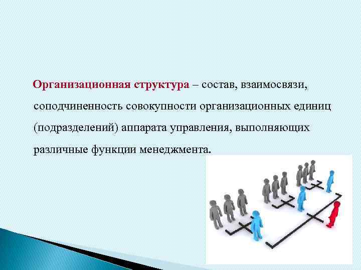 Организационная структура – состав, взаимосвязи, соподчиненность совокупности организационных единиц (подразделений) аппарата управления, выполняющих различные