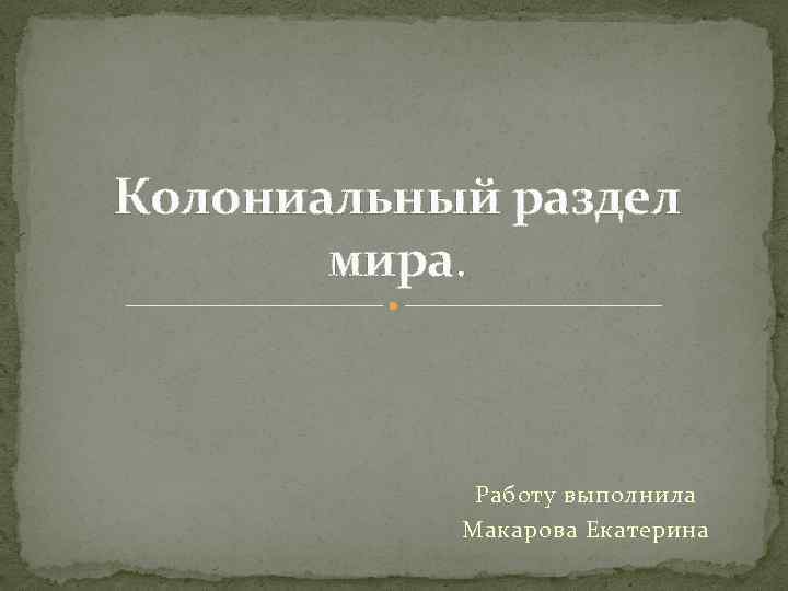 Колониальный раздел мира. Работу выполнила Макарова Екатерина 