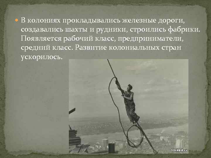  В колониях прокладывались железные дороги, создавались шахты и рудники, строились фабрики. Появляется рабочий