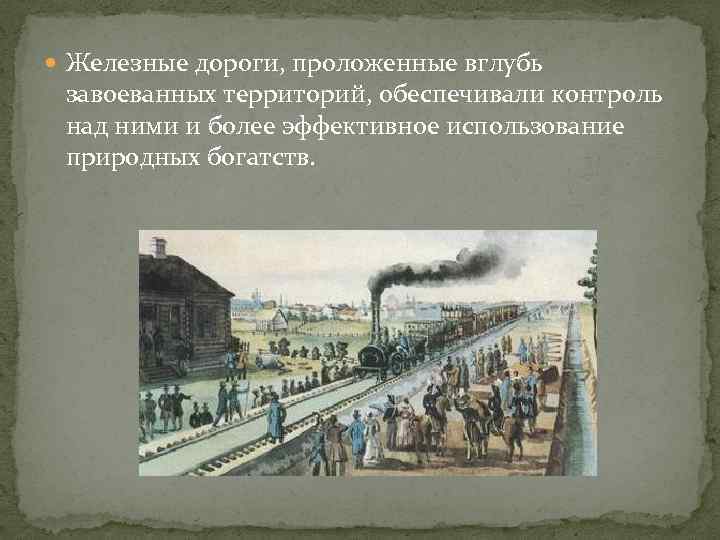  Железные дороги, проложенные вглубь завоеванных территорий, обеспечивали контроль над ними и более эффективное