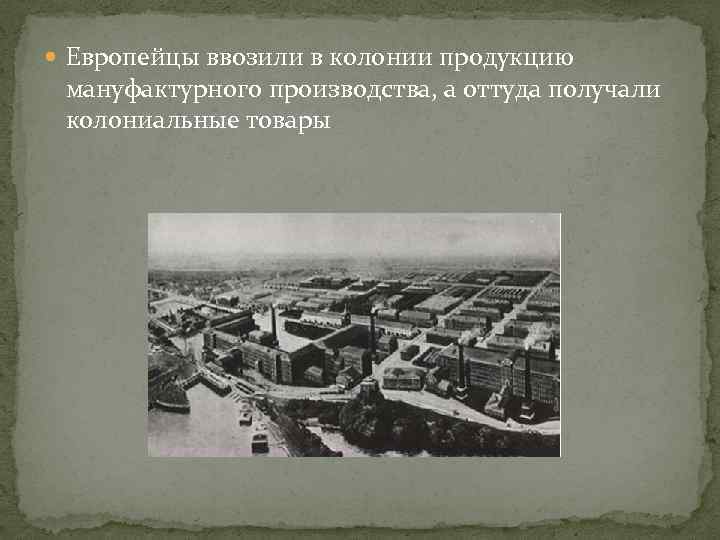  Европейцы ввозили в колонии продукцию мануфактурного производства, а оттуда получали колониальные товары 