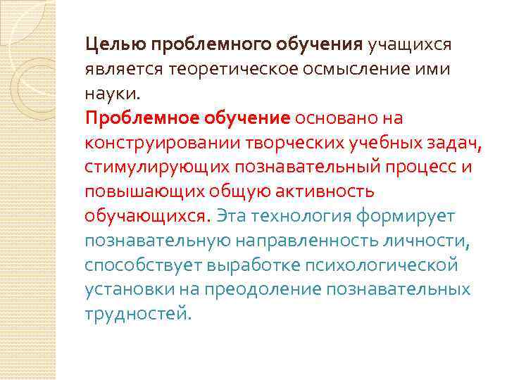 Целью проблемного обучения учащихся является теоретическое осмысление ими науки. Проблемное обучение основано на конструировании