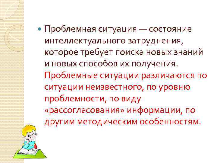  Проблемная ситуация — состояние интеллектуального затруднения, которое требует поиска новых знаний и новых