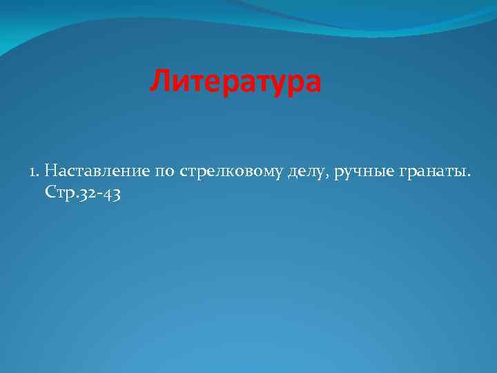 Литература 1. Наставление по стрелковому делу, ручные гранаты. Стр. 32 -43 