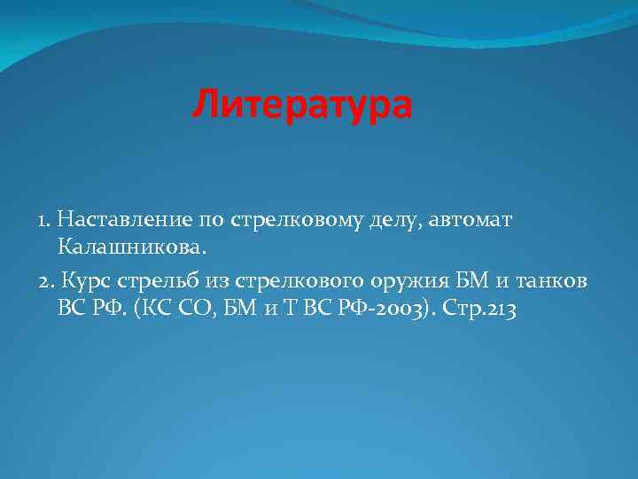 Литература 1. Наставление по стрелковому делу, автомат Калашникова. 2. Курс стрельб из стрелкового оружия