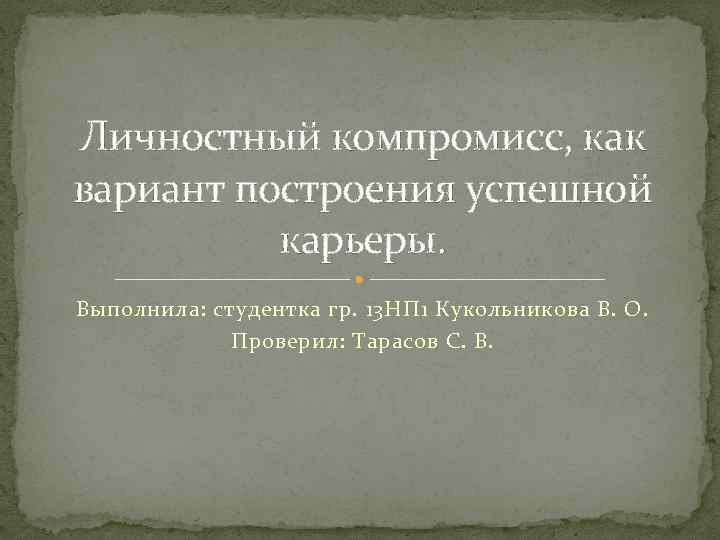 Личностный компромисс, как вариант построения успешной карьеры. Выполнила: студентка гр. 13 НП 1 Кукольникова