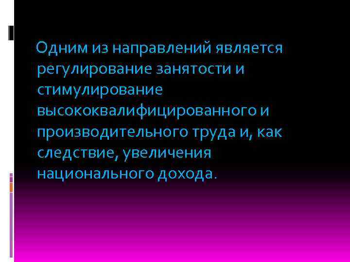 Одним из направлений является регулирование занятости и стимулирование высококвалифицированного и производительного труда и, как