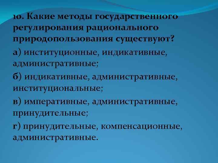 10. Какие методы государственного регулирования рационального природопользования существуют? а) институционные, индикативные, административные; б) индикативные,