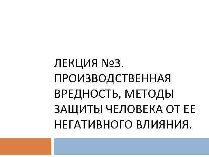 ЛЕКЦИЯ № 3. ПРОИЗВОДСТВЕННАЯ ВРЕДНОСТЬ, МЕТОДЫ ЗАЩИТЫ ЧЕЛОВЕКА ОТ ЕЕ НЕГАТИВНОГО ВЛИЯНИЯ. 