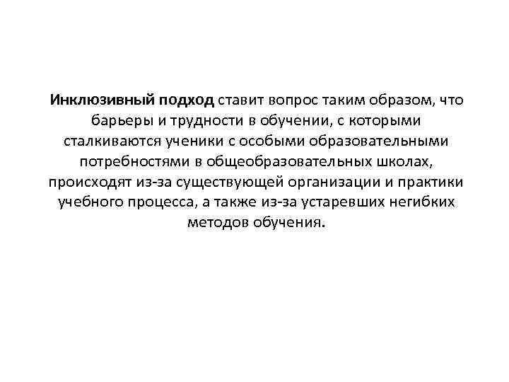 Инклюзивный подход ставит вопрос таким образом, что барьеры и трудности в обучении, с которыми