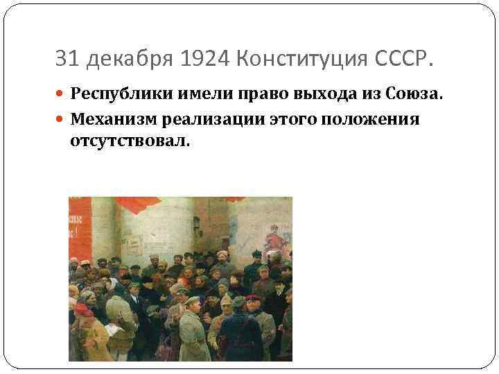 31 декабря 1924 Конституция СССР. Республики имели право выхода из Союза. Механизм реализации этого