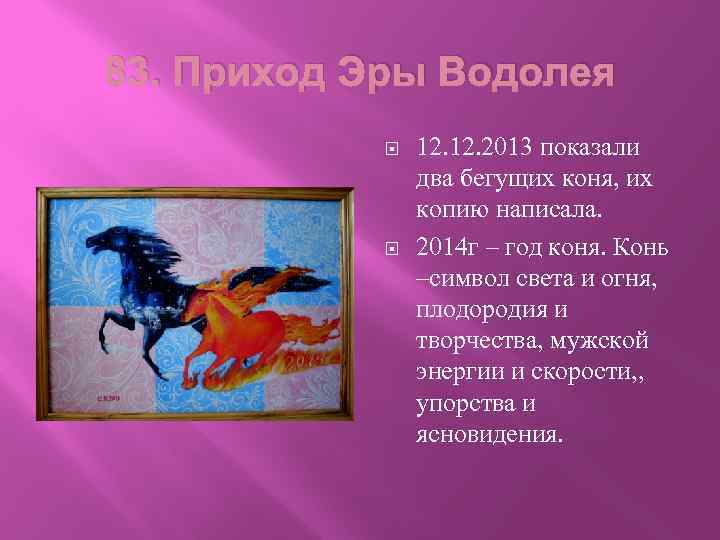83. Приход Эры Водолея 12. 2013 показали два бегущих коня, их копию написала. 2014
