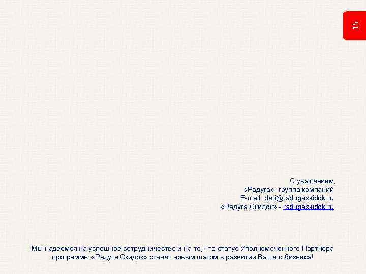 15 С уважением, «Радуга» группа компаний E-mail: deti@radugaskidok. ru «Радуга Скидок» - radugaskidok. ru