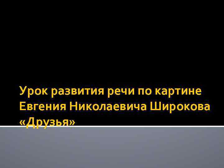 Урок развития речи по картине Евгения Николаевича Широкова «Друзья» 