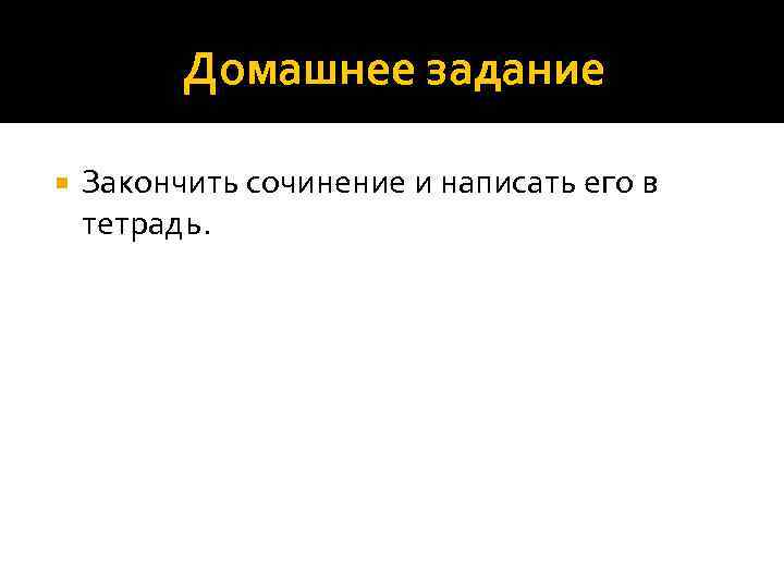 Домашнее задание Закончить сочинение и написать его в тетрадь. 