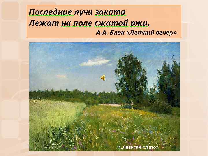 Последние лучи заката Лежат на поле сжатой ржи. А. А. Блок «Летний вечер» И.