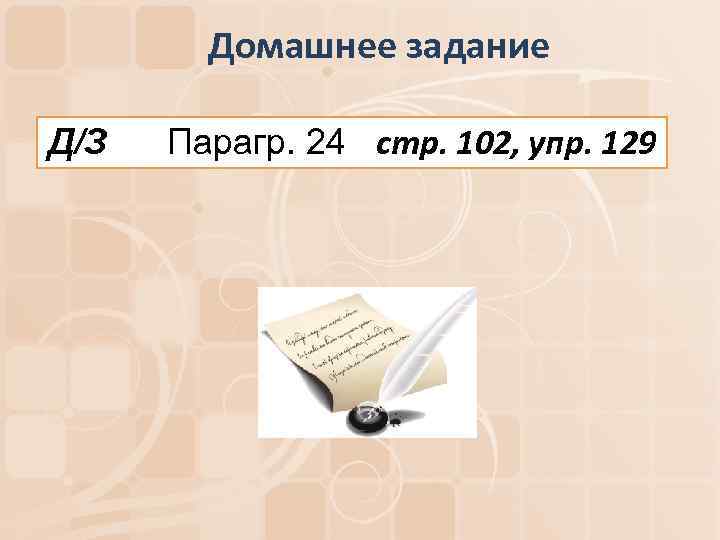 Домашнее задание Д/З Парагр. 24 стр. 102, упр. 129 