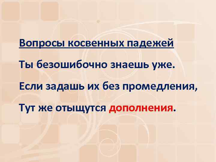 Вопросы косвенных падежей Ты безошибочно знаешь уже. Если задашь их без промедления, Тут же