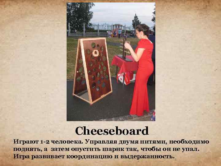 Cheeseboard Играют 1 -2 человека. Управляя двумя нитями, необходимо поднять, а затем опустить шарик