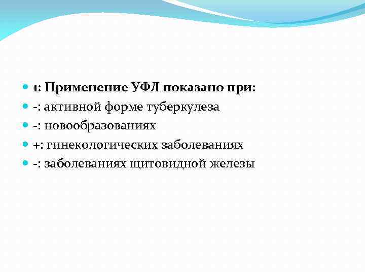  1: Применение УФЛ показано при: -: активной форме туберкулеза -: новообразованиях +: гинекологических