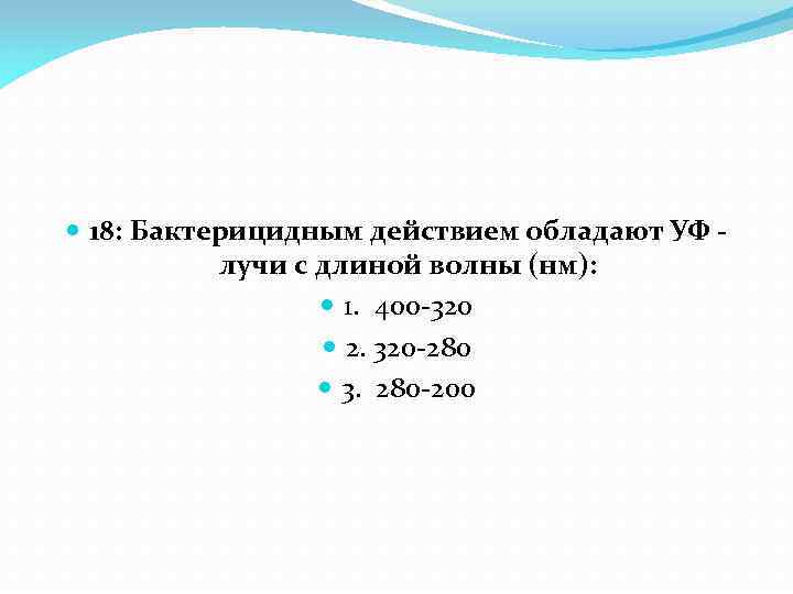  18: Бактерицидным действием обладают УФ лучи с длиной волны (нм): 1. 400 -320