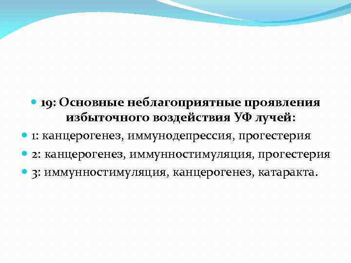  19: Основные неблагоприятные проявления избыточного воздействия УФ лучей: 1: канцерогенез, иммунодепрессия, прогестерия 2: