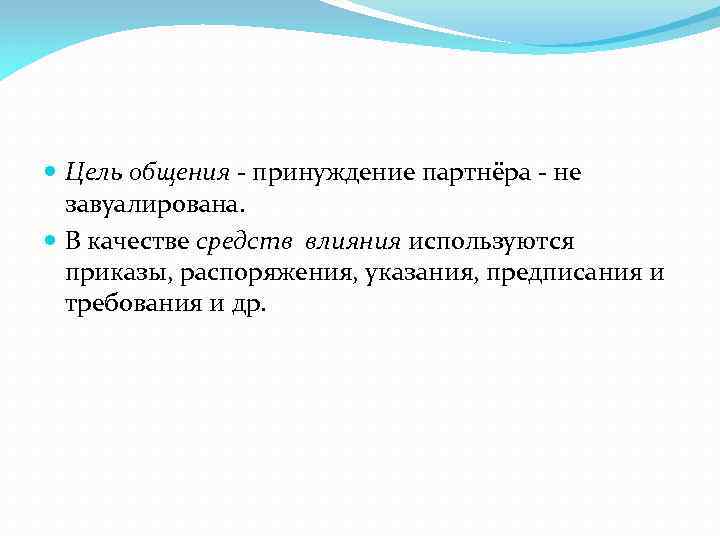  Цель общения - принуждение партнёра - не завуалирована. В качестве средств влияния используются