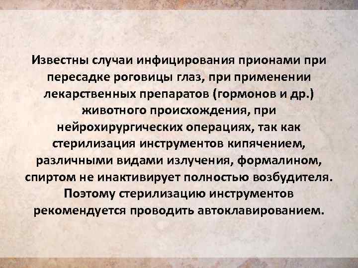 Известны случаи инфицирования прионами при пересадке роговицы глаз, применении лекарственных препаратов (гормонов и др.