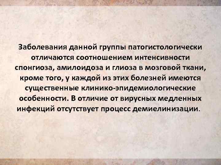 Заболевания данной группы патогистологически отличаются соотношением интенсивности спонгиоза, амилоидоза и глиоза в мозговой ткани,