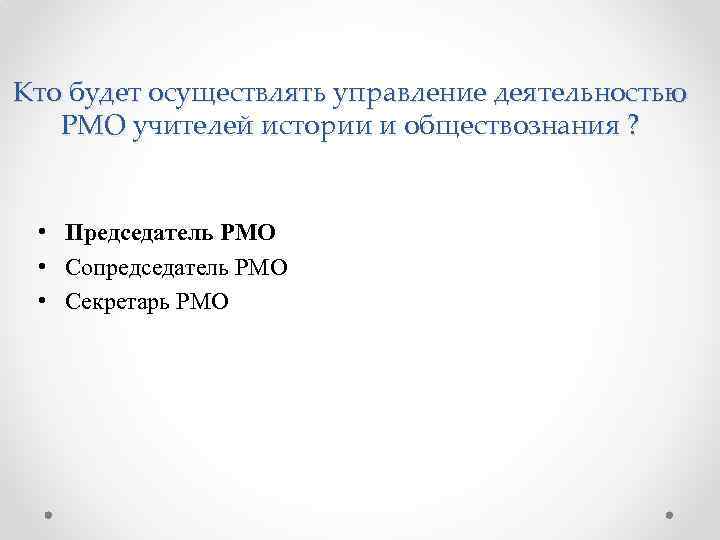 Кто будет осуществлять управление деятельностью РМО учителей истории и обществознания ? • Председатель РМО