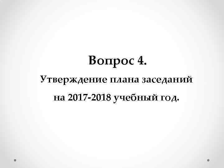 Вопрос 4. Утверждение плана заседаний на 2017 -2018 учебный год. 