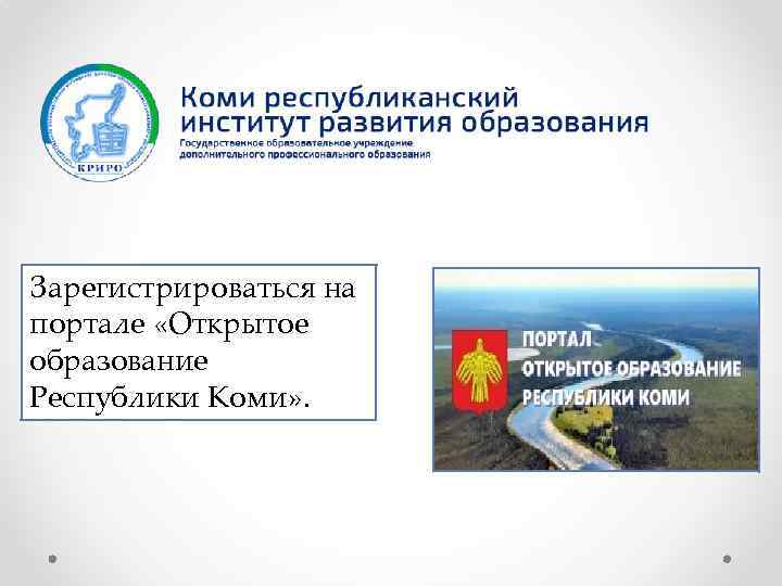 Зарегистрироваться на портале «Открытое образование Республики Коми» . 