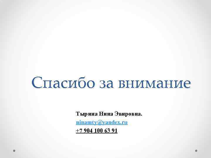Спасибо за внимание Тырина Нина Эвировна. ninamty@yandex. ru +7 904 100 63 91 