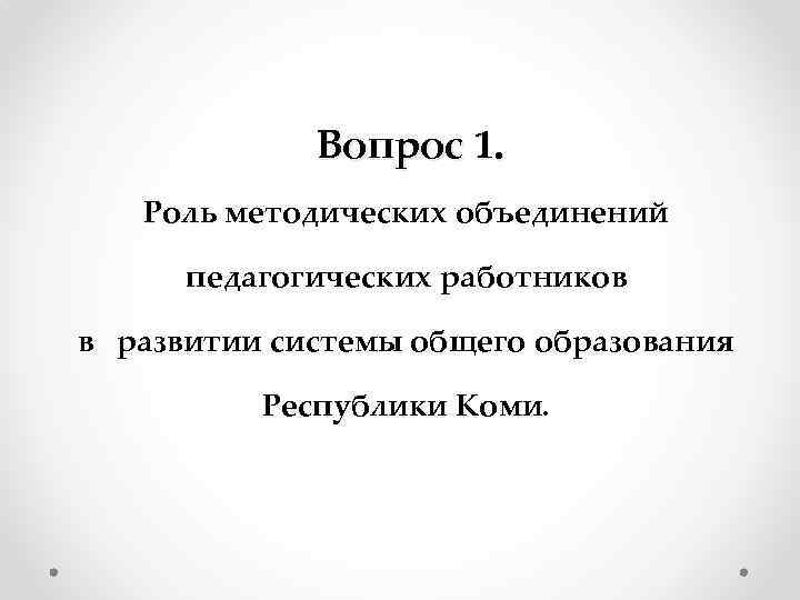 Вопрос 1. Роль методических объединений педагогических работников в развитии системы общего образования Республики Коми.