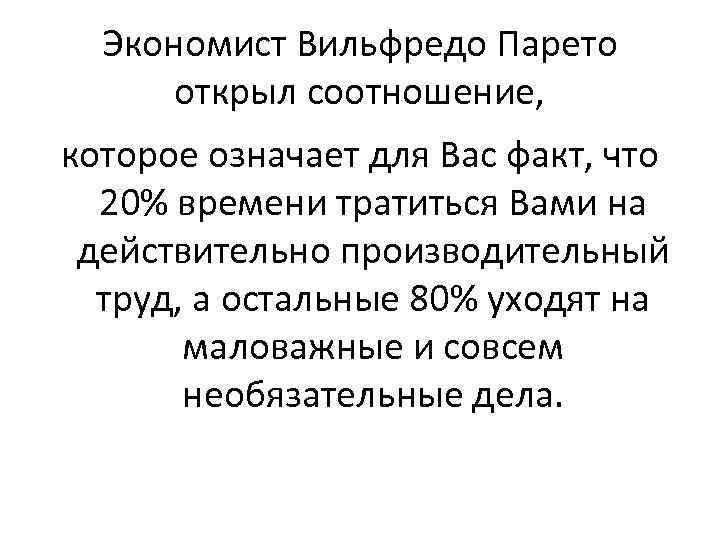 Экономист Вильфредо Парето открыл соотношение, которое означает для Вас факт, что 20% времени тратиться