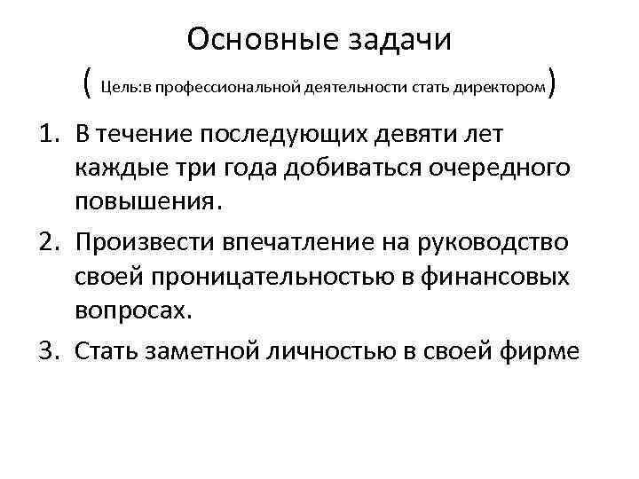 Основные задачи ( Цель: в профессиональной деятельности стать директором) 1. В течение последующих девяти