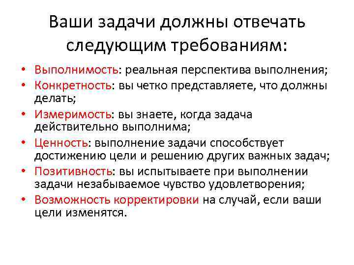 Ваши задачи должны отвечать следующим требованиям: • Выполнимость: реальная перспектива выполнения; • Конкретность: вы
