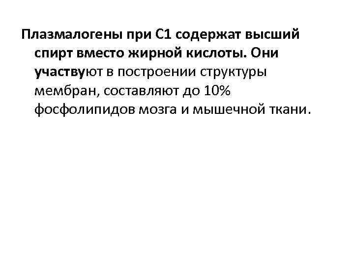 Плазмалогены при С 1 содержат высший спирт вместо жирной кислоты. Они участвуют в построении