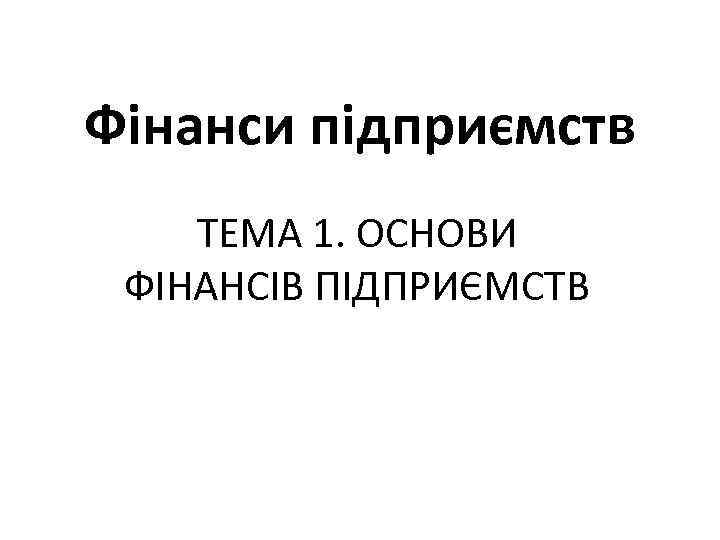 Фінанси підприємств ТЕМА 1. ОСНОВИ ФІНАНСІВ ПІДПРИЄМСТВ 