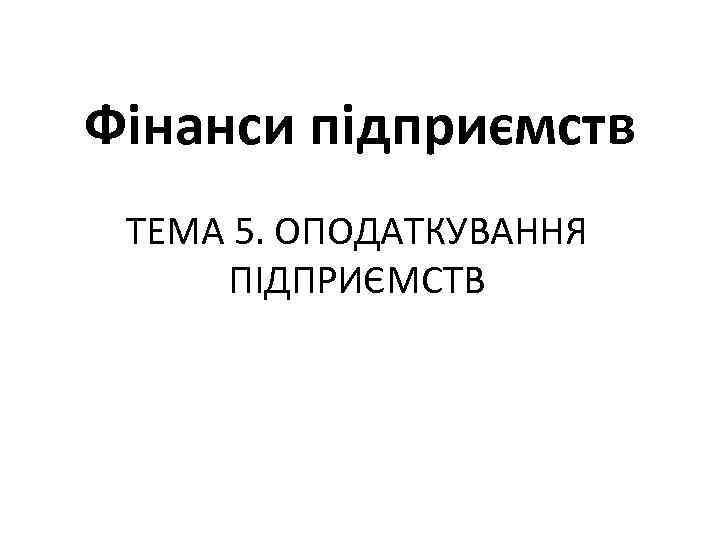 Фінанси підприємств ТЕМА 5. ОПОДАТКУВАННЯ ПІДПРИЄМСТВ 