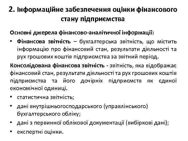 2. Інформаційне забезпечення оцінки фінансового стану підприємства Основні джерела фінансово-аналітичної інформації: • Фінансова звітність